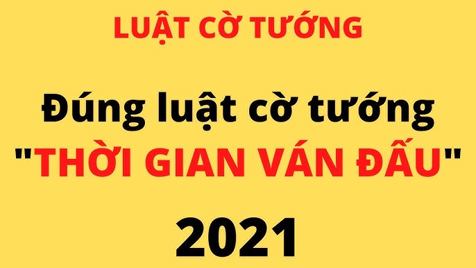 Luật cờ tướng - Đúng luật cờ tướng thời gian ván đấu 2021